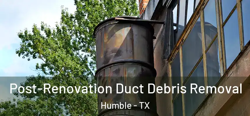  Post-Renovation Duct Debris Removal Humble - TX
